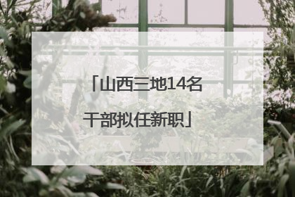 山西三地14名干部拟任新职