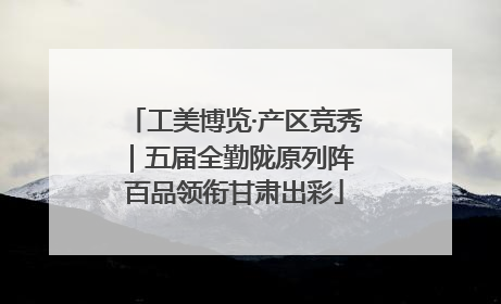 工美博览·产区竞秀｜五届全勤陇原列阵 百品领衔甘肃出彩