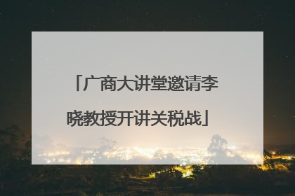广商大讲堂邀请李晓教授开讲关税战