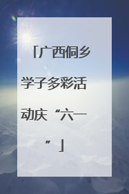 广西侗乡学子多彩活动庆“六一”