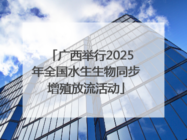 广西举行2025年全国水生生物同步增殖放流活动