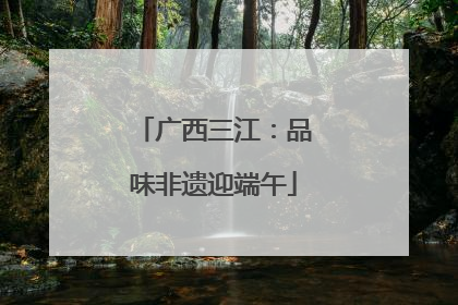 广西三江：品味非遗迎端午