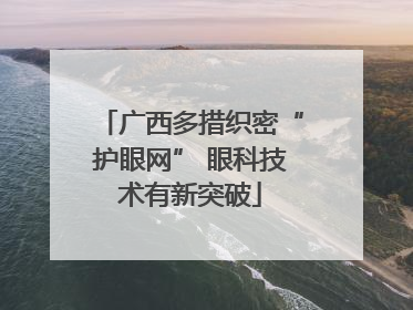 广西多措织密“护眼网” 眼科技术有新突破