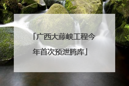 广西大藤峡工程今年首次预泄腾库