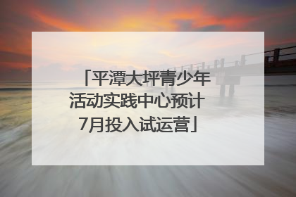 平潭大坪青少年活动实践中心预计7月投入试运营