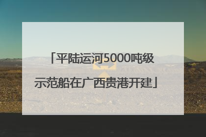 平陆运河5000吨级示范船在广西贵港开建