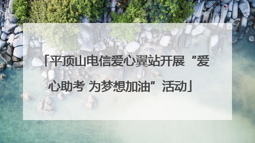 平顶山电信爱心翼站开展“爱心助考 为梦想加油”活动
