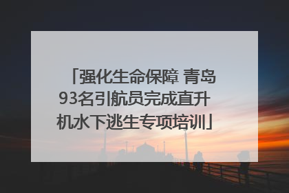 强化生命保障 青岛93名引航员完成直升机水下逃生专项培训