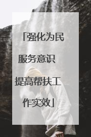 强化为民服务意识 提高帮扶工作实效