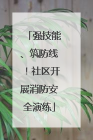 强技能、筑防线！社区开展消防安全演练