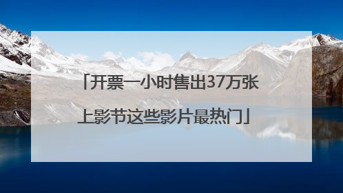 开票一小时售出37万张 上影节这些影片最热门