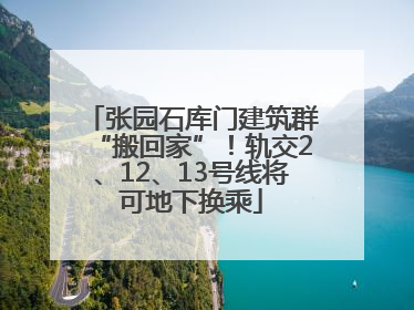 张园石库门建筑群“搬回家”！轨交2、12、13号线将可地下换乘