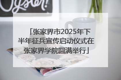 张家界市2025年下半年征兵宣传启动仪式在张家界学院圆满举行