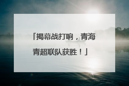 揭幕战打响，青海青超联队获胜！