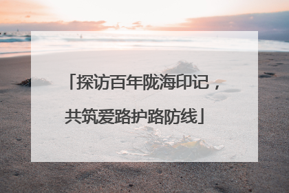 探访百年陇海印记，共筑爱路护路防线