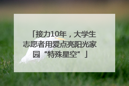 接力10年，大学生志愿者用爱点亮阳光家园“特殊星空”
