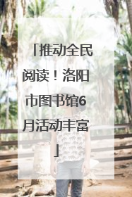 推动全民阅读！洛阳市图书馆6月活动丰富