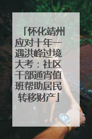 怀化靖州应对十年一遇洪峰过境大考：社区干部通宵值班帮助居民转移财产