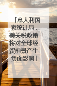 意大利国家统计局：美关税政策将对全球经贸前景产生负面影响