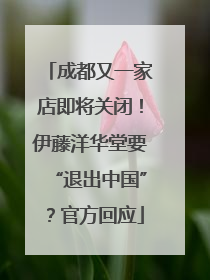 成都又一家店即将关闭！伊藤洋华堂要“退出中国”？官方回应