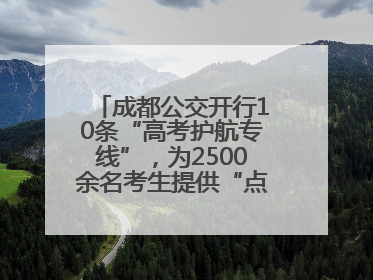 成都公交开行10条“高考护航专线”，为2500余名考生提供“点对点”出行服务