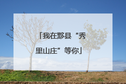 我在黟县“秀里山庄”等你