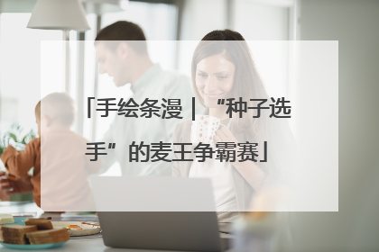 手绘条漫｜“种子选手”的麦王争霸赛