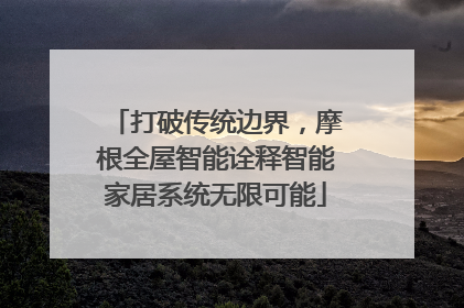打破传统边界，摩根全屋智能诠释智能家居系统无限可能
