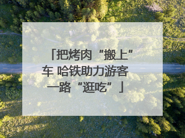 把烤肉“搬上”车 哈铁助力游客一路“逛吃”