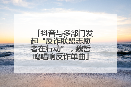 抖音与多部门发起“反诈联盟志愿者在行动”，魏哲鸣唱响反诈单曲
