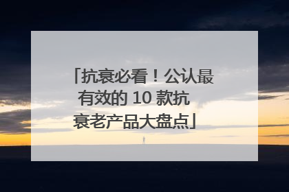 抗衰必看！公认最有效的 10 款抗衰老产品大盘点