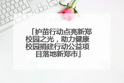 护苗行动点亮新郑校园之光，助力健康校园捐建行动公益项目落地新郑市