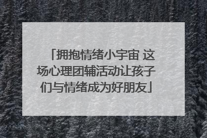 拥抱情绪小宇宙 这场心理团辅活动让孩子们与情绪成为好朋友
