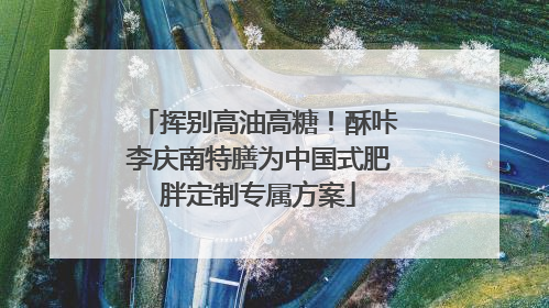 挥别高油高糖！酥咔李庆南特膳为中国式肥胖定制专属方案