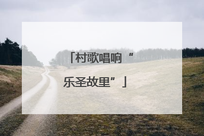村歌唱响“乐圣故里”