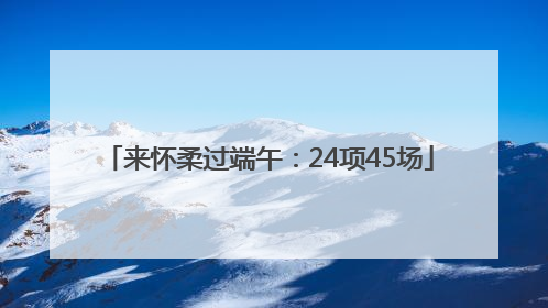来怀柔过端午：24项45场