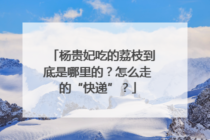杨贵妃吃的荔枝到底是哪里的？怎么走的“快递”？