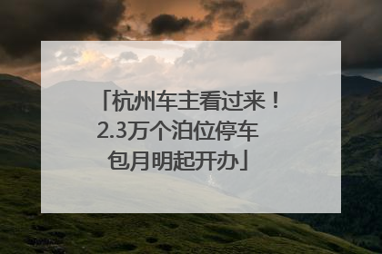 杭州车主看过来！2.3万个泊位停车包月明起开办