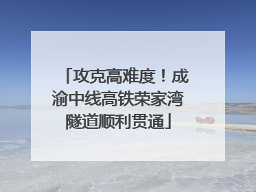 攻克高难度！成渝中线高铁荣家湾隧道顺利贯通