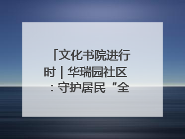 文化书院进行时｜华瑞园社区：守护居民“全龄段健康”，“圈”出幸福感