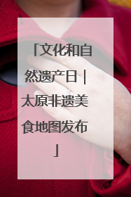 文化和自然遗产日｜太原非遗美食地图发布