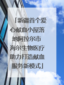 新疆首个爱心献血小屋落地阿拉尔市 海尔生物医疗助力打造献血服务新模式