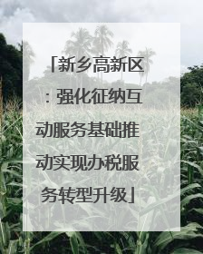 新乡高新区：强化征纳互动服务基础推动实现办税服务转型升级