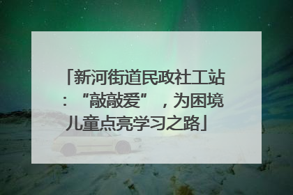 新河街道民政社工站：“敲敲爱”，为困境儿童点亮学习之路