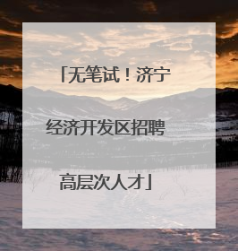 无笔试！济宁经济开发区招聘高层次人才