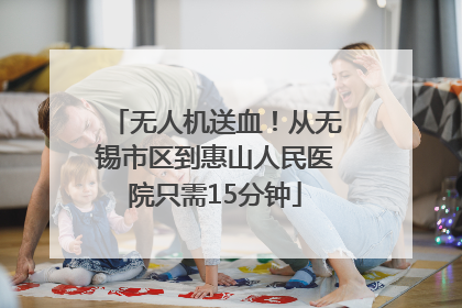 无人机送血！从无锡市区到惠山人民医院只需15分钟