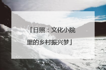 日照：文化小院里的乡村振兴梦