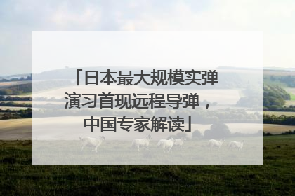 日本最大规模实弹演习首现远程导弹，中国专家解读