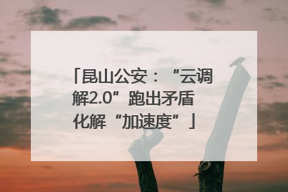 昆山公安：“云调解2.0”跑出矛盾化解“加速度”