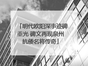 明代欧阳深事迹碑重光 碑文再现泉州抗倭名将传奇
